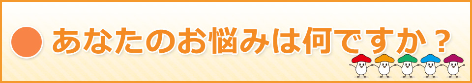 あなたのお悩みは何ですか？